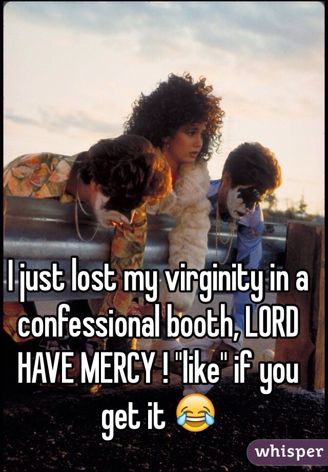 I just lost my virginity in a confessional booth